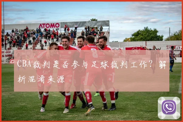 CBA裁判是否参与足球裁判工作？解析混淆来源