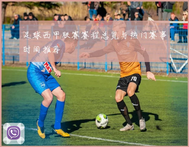足球西甲联赛赛程总览与热门赛事时间推荐